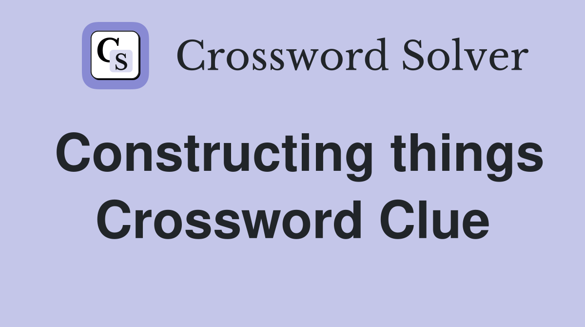 Constructing things Crossword Clue