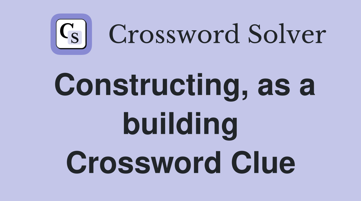Constructing, as a building Crossword Clue