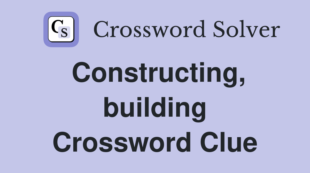 Constructing, building Crossword Clue