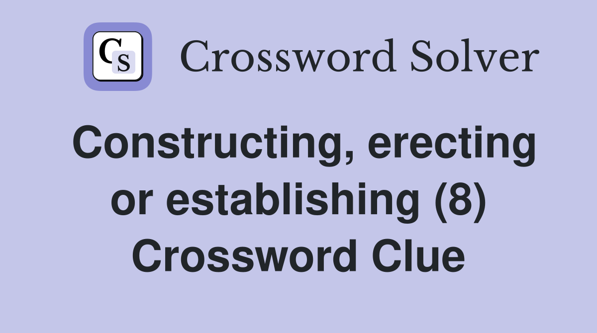 Constructing, erecting or establishing (8) Crossword Clue