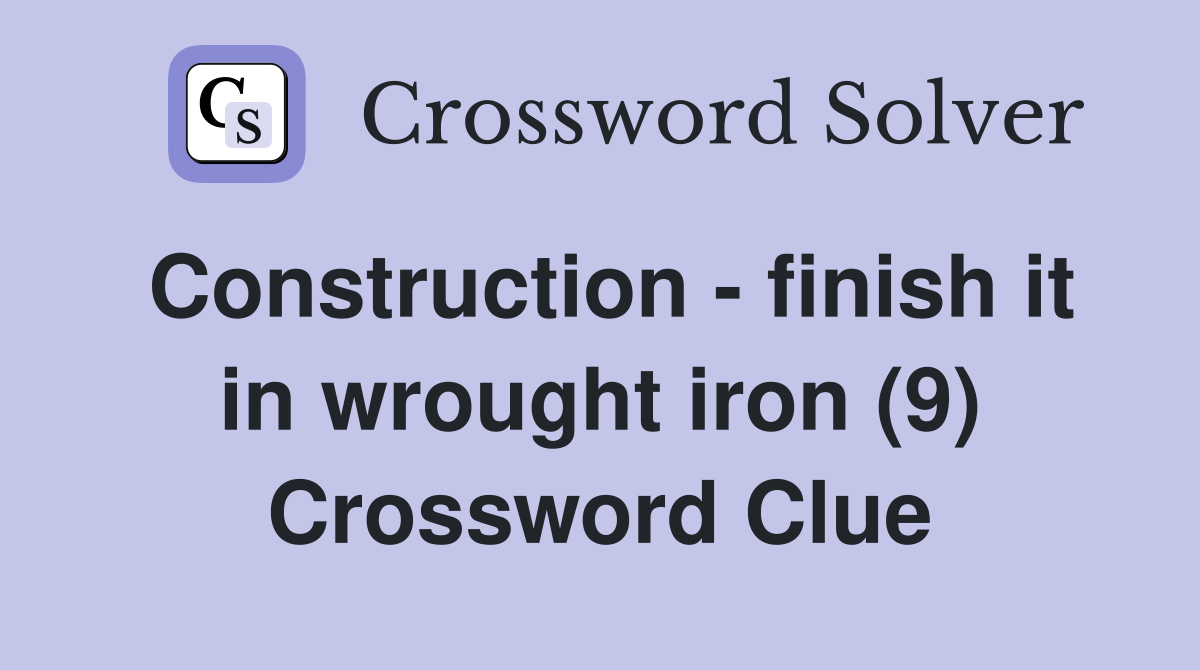 Construction - finish it in wrought iron (9) Crossword Clue