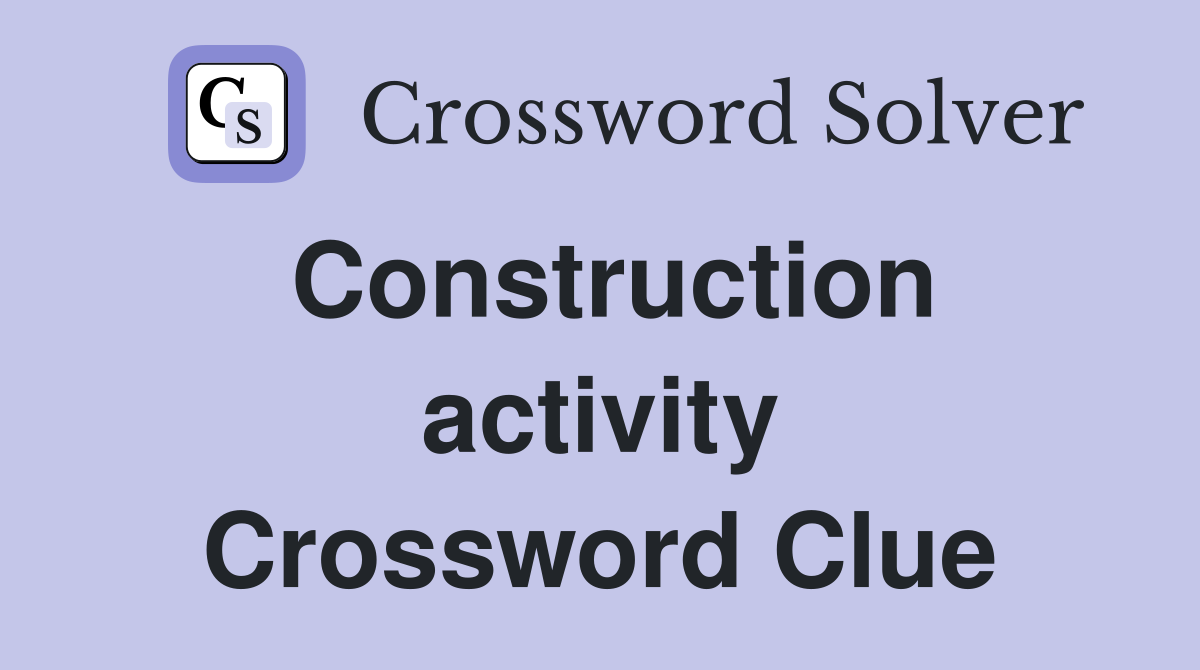 Construction activity Crossword Clue