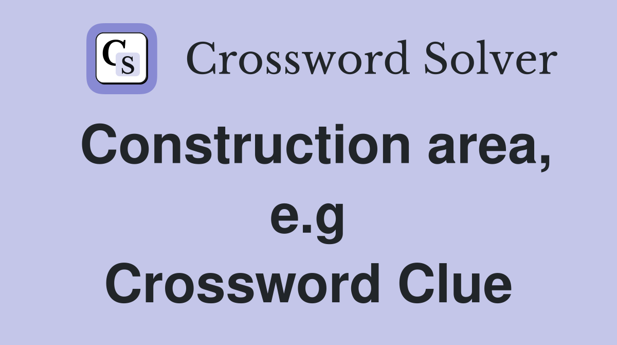 Construction area, e.g Crossword Clue