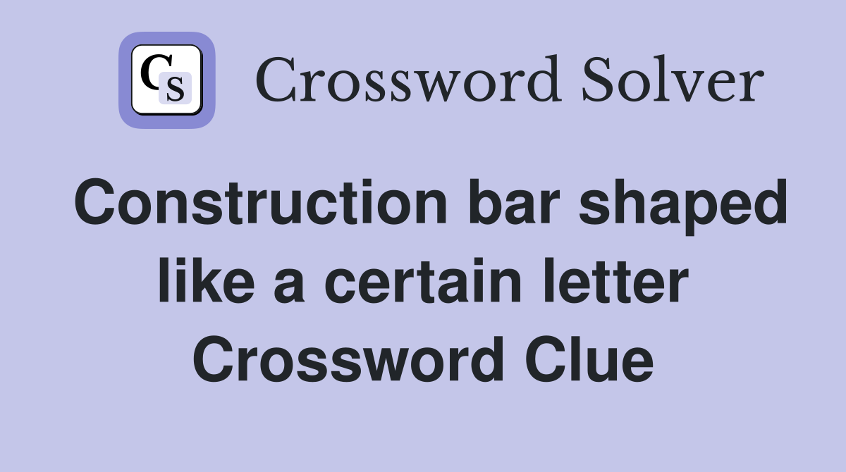 Construction bar shaped like a certain letter Crossword Clue