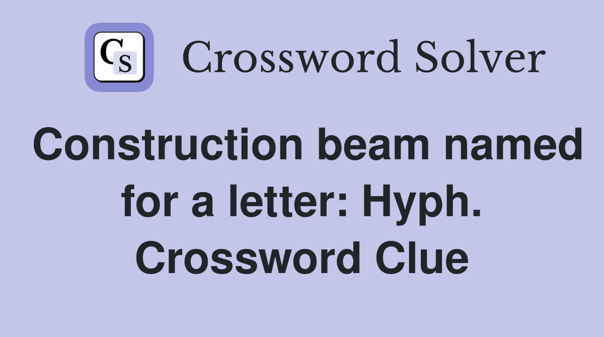 Construction beam named for a letter: Hyph. Crossword Clue