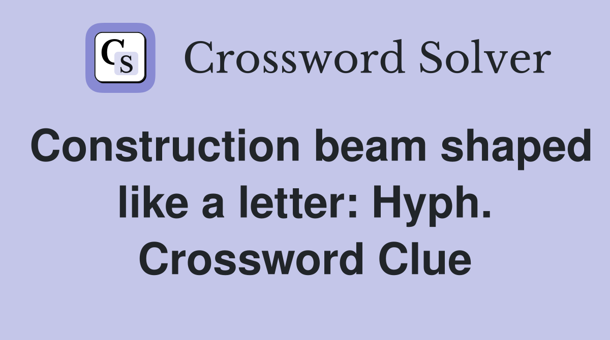 Construction beam shaped like a letter: Hyph. Crossword Clue