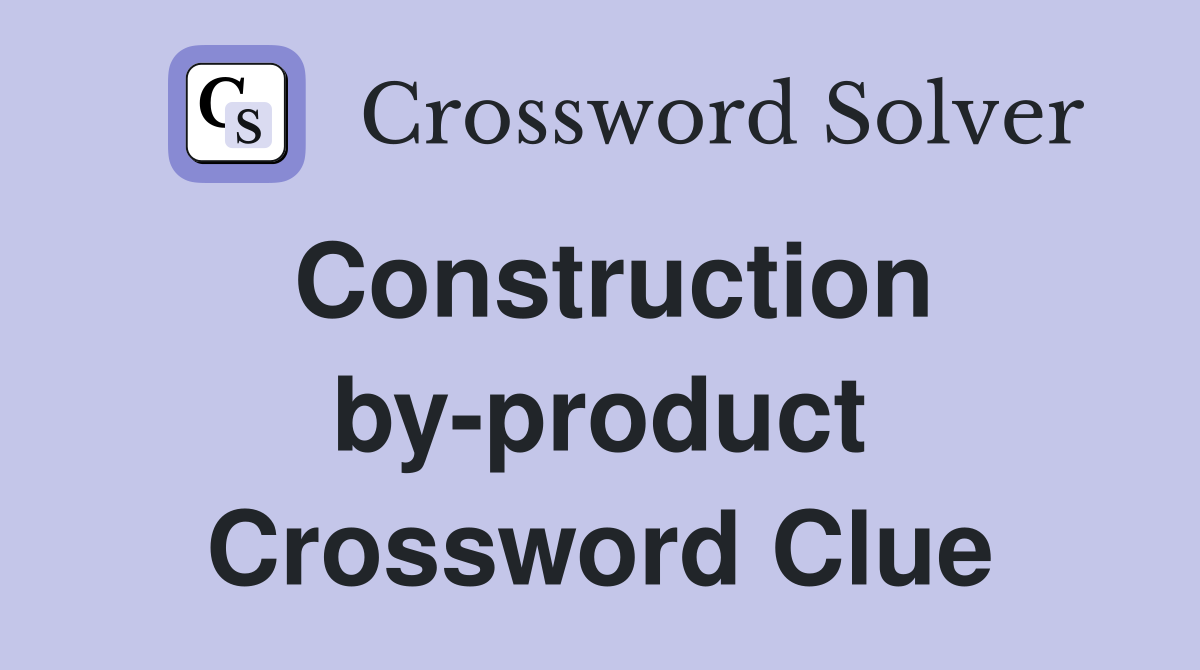 Construction by-product Crossword Clue