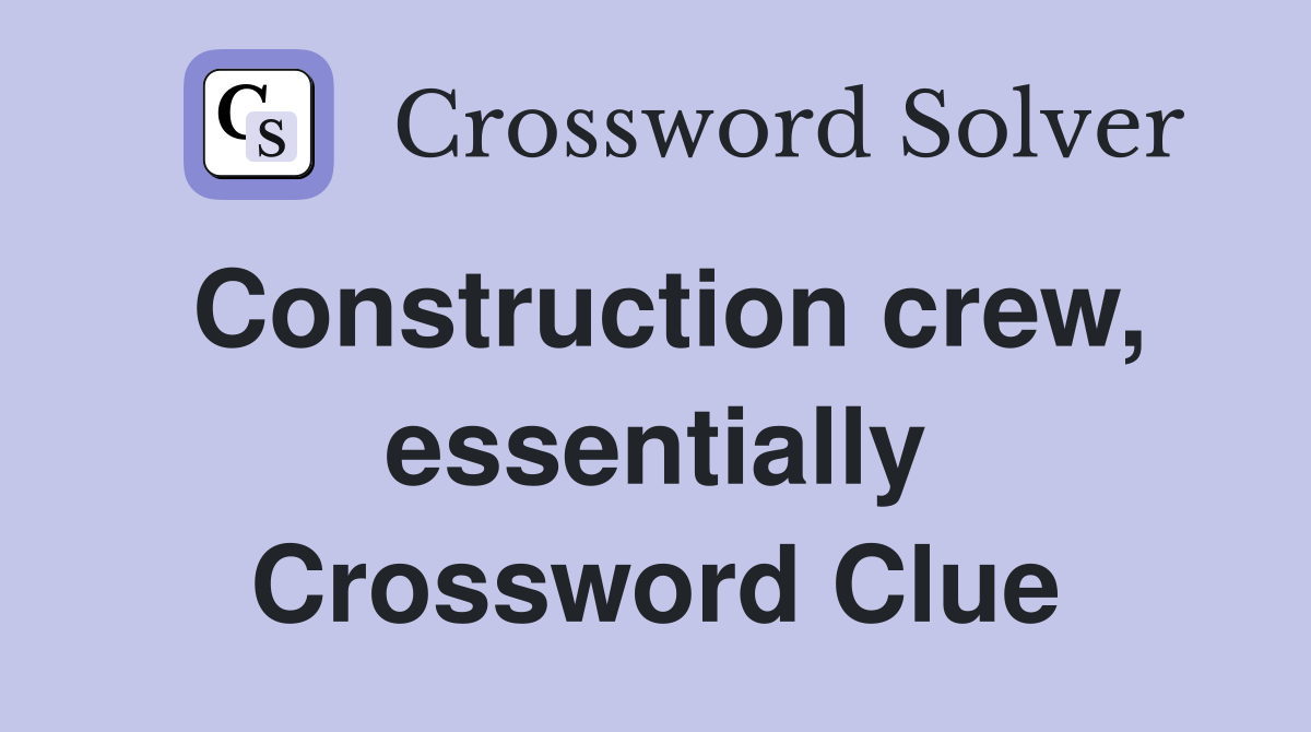 Construction crew, essentially Crossword Clue