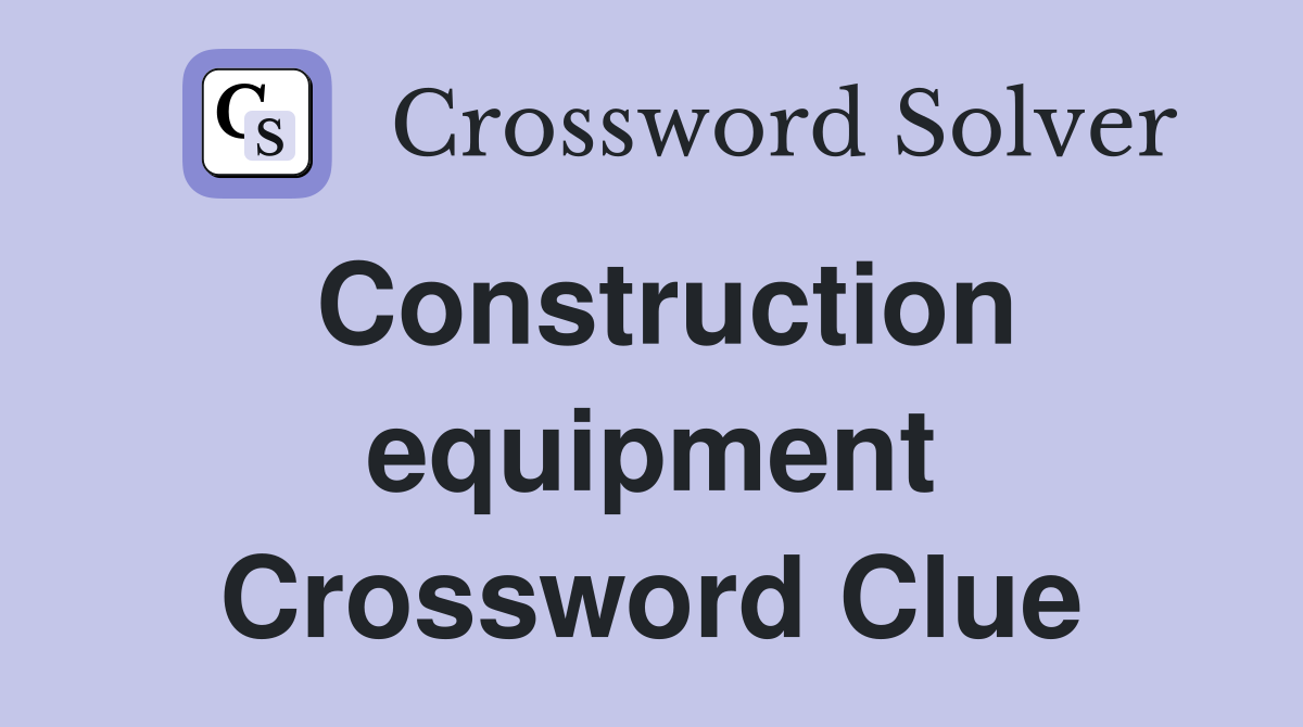 Construction equipment Crossword Clue
