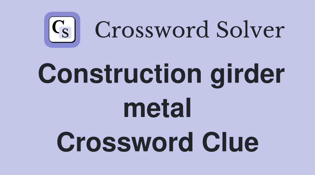 Construction girder metal Crossword Clue