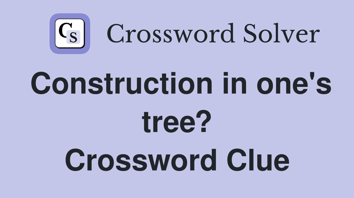Construction in one's tree? Crossword Clue