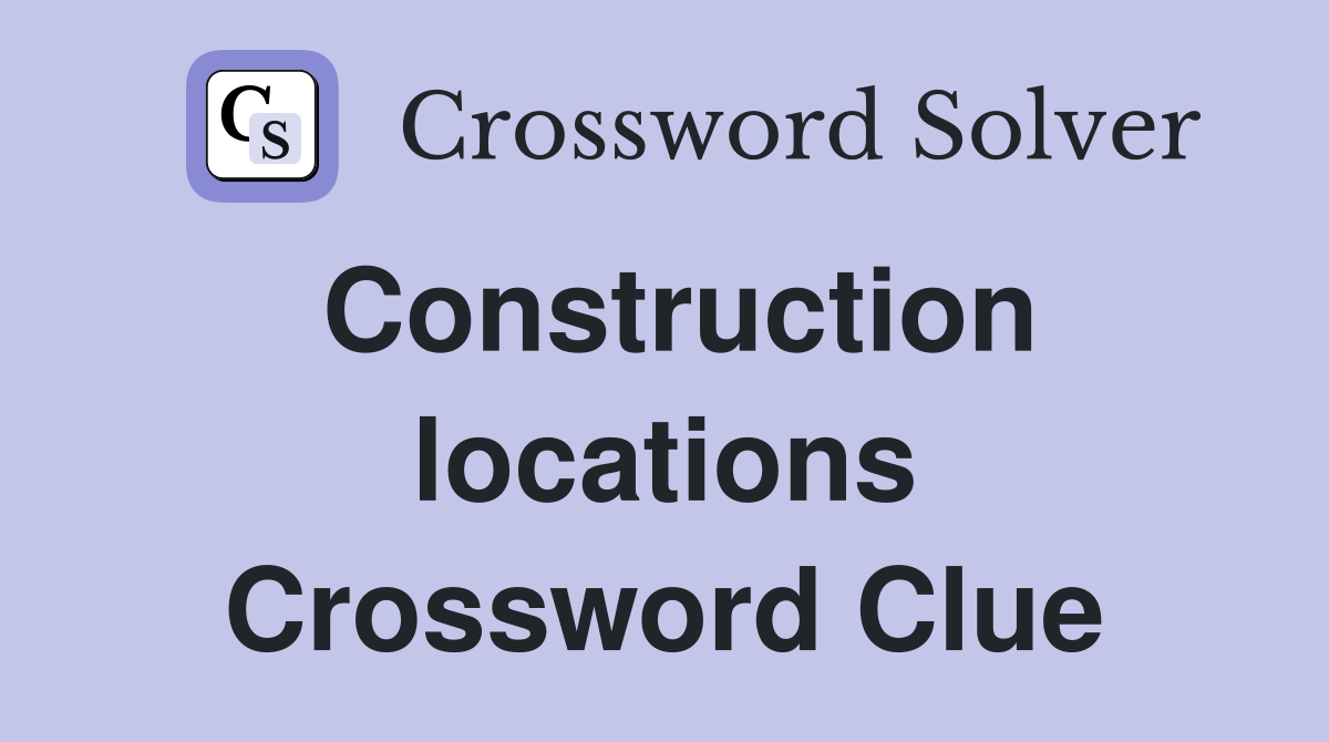 Construction locations Crossword Clue