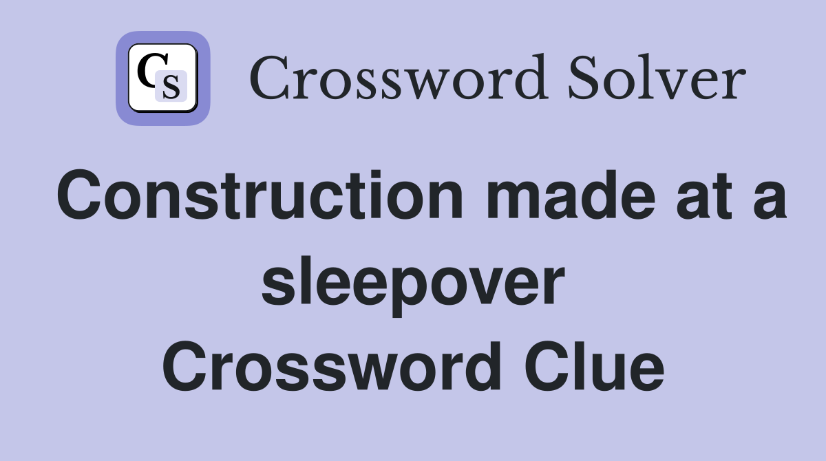 Construction made at a sleepover Crossword Clue