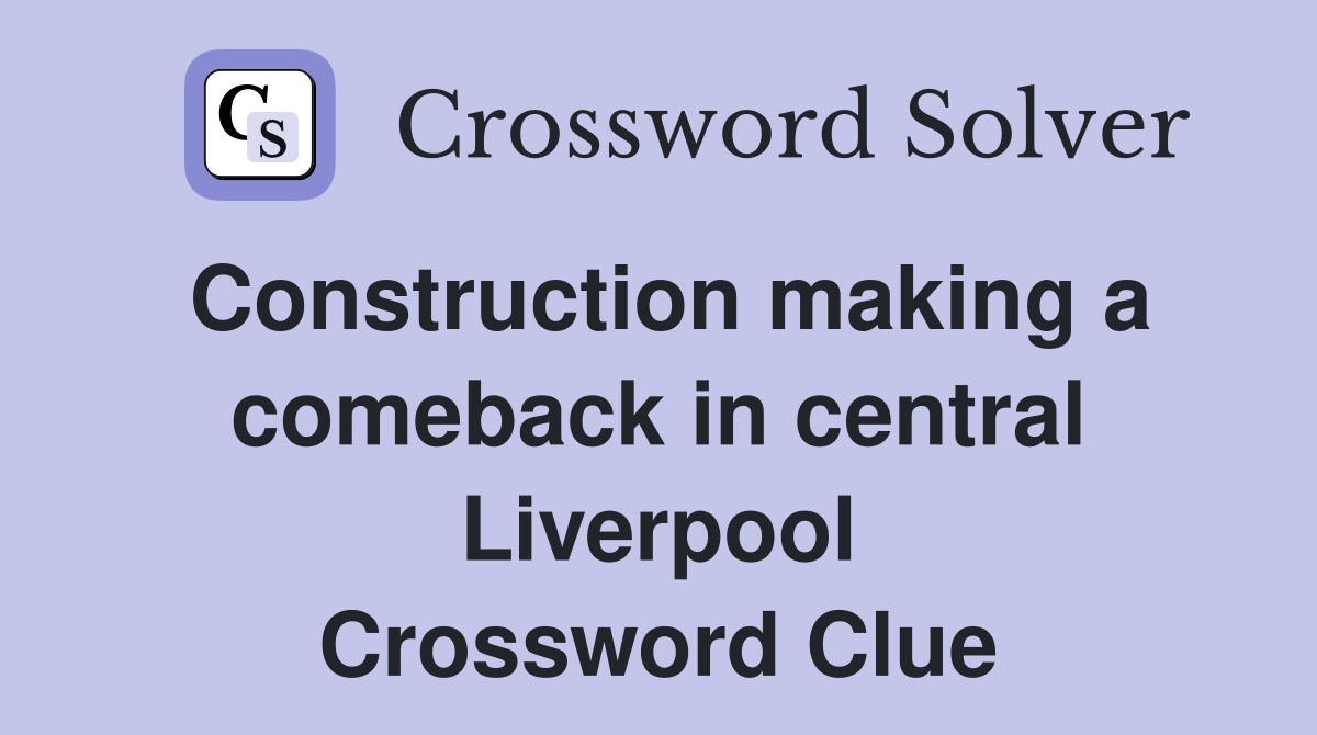 Construction making a comeback in central Liverpool Crossword Clue