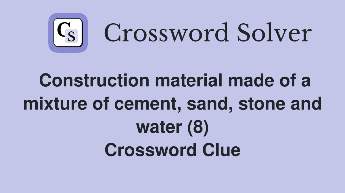 Construction material made of a mixture of cement, sand, stone and water (8) Crossword Clue