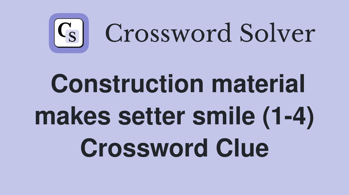Construction material makes setter smile (1-4) Crossword Clue