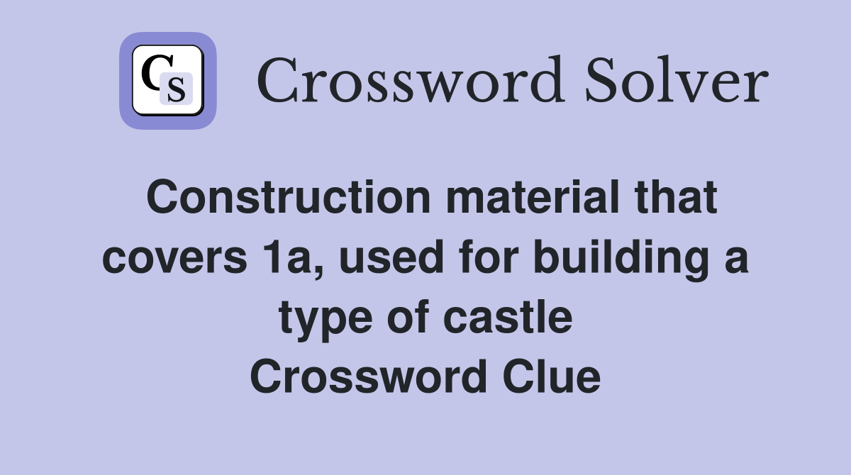 Construction material that covers 1a, used for building a type of castle Crossword Clue