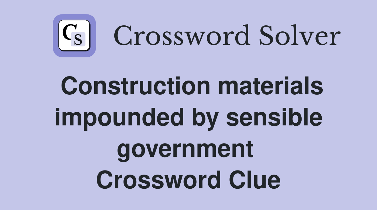 Construction materials impounded by sensible government  Crossword Clue