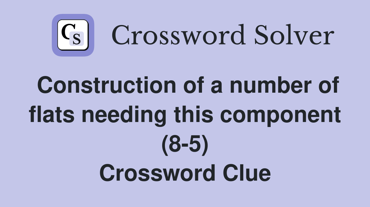 Construction of a number of flats needing this component (8-5) Crossword Clue