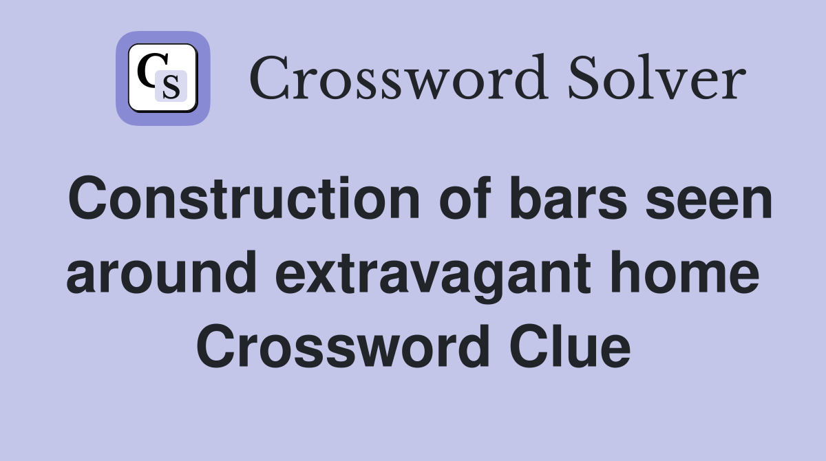 Construction of bars seen around extravagant home Crossword Clue