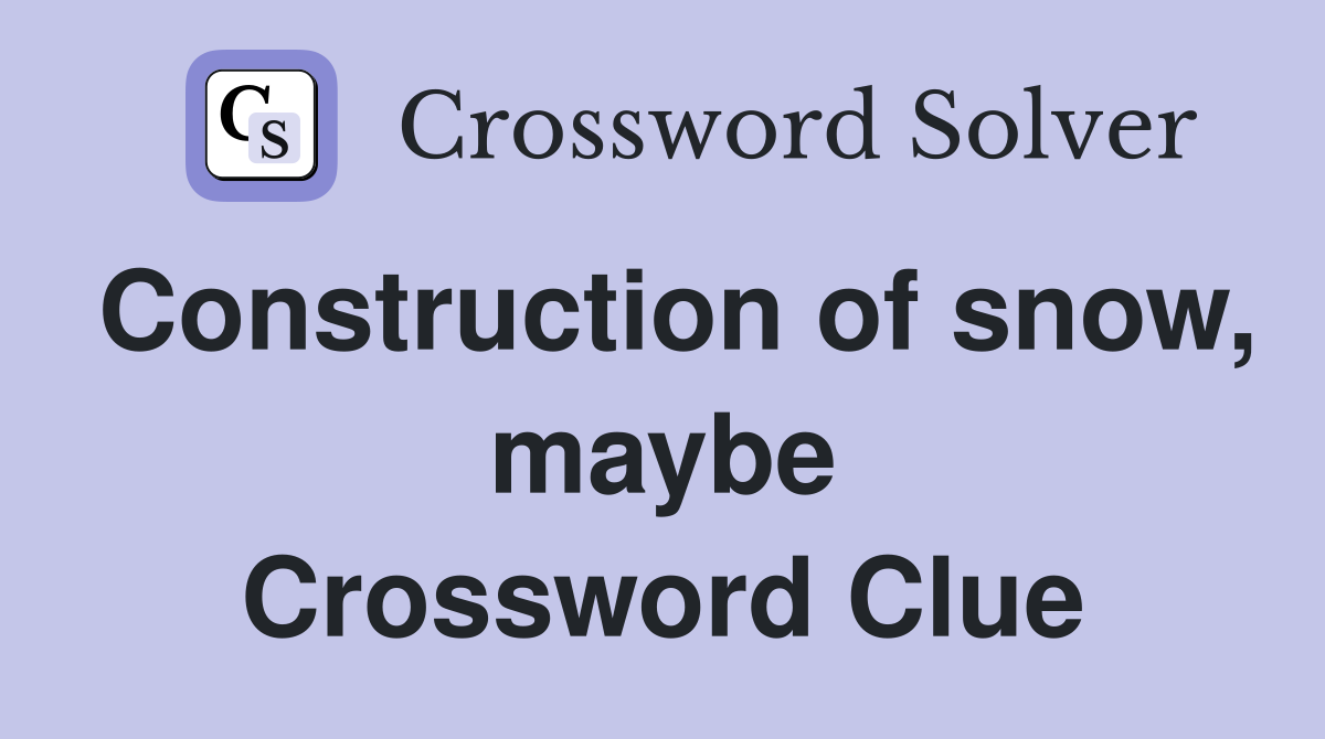 Construction of snow, maybe Crossword Clue