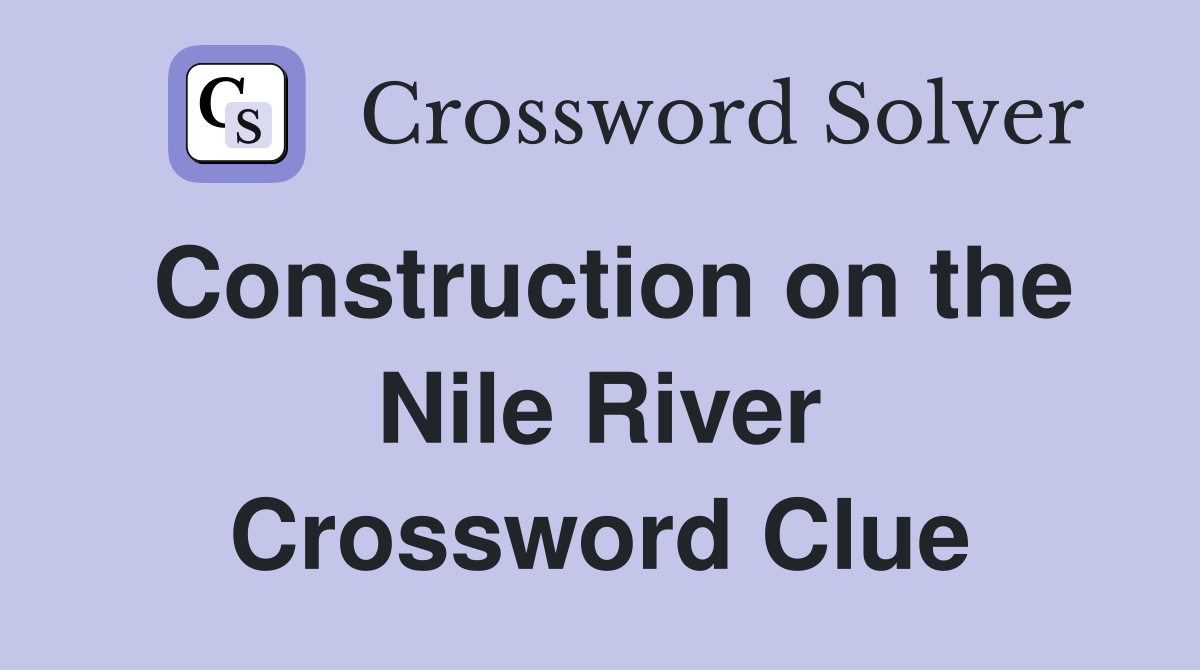 Construction on the Nile River Crossword Clue