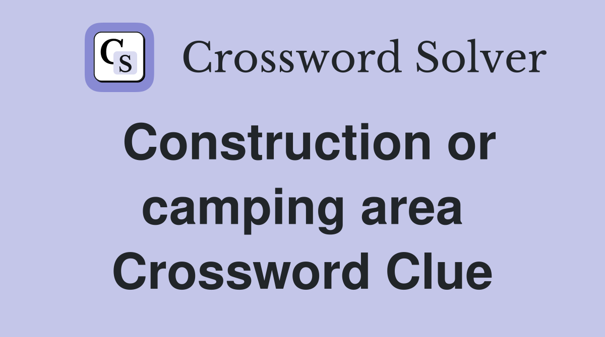 Construction or camping area Crossword Clue