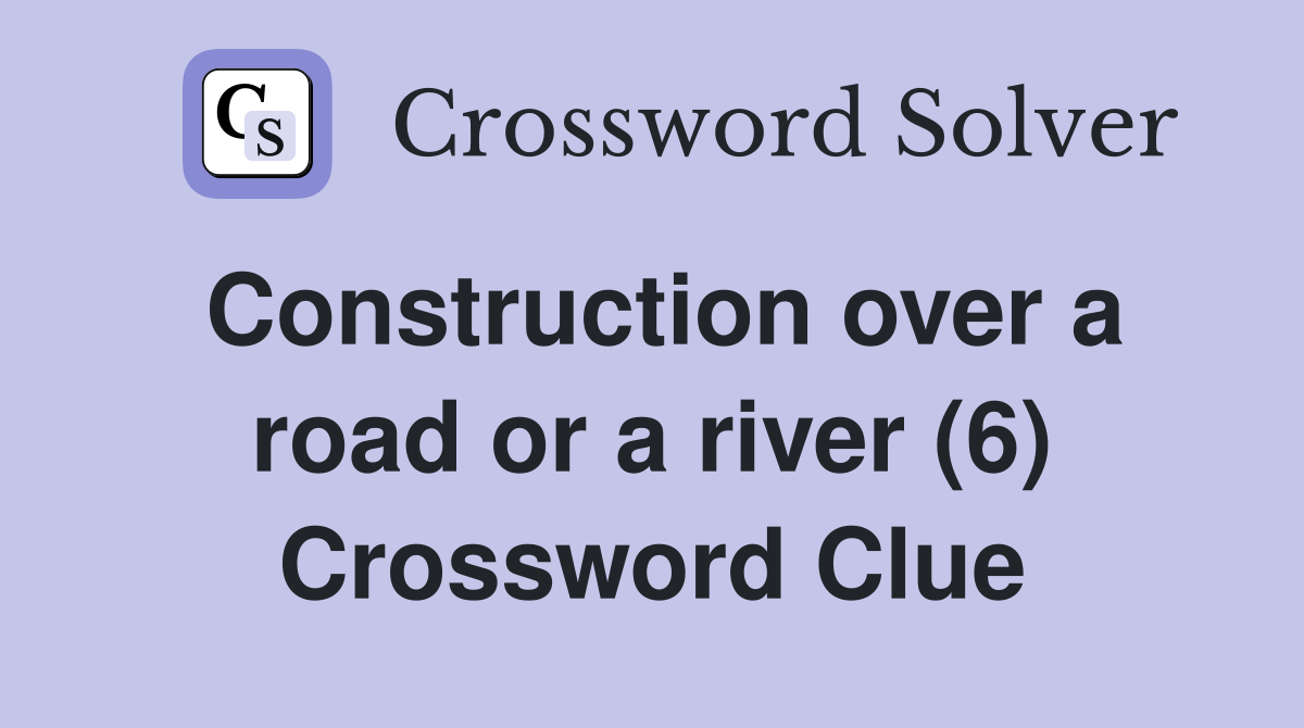 Construction over a road or a river (6) Crossword Clue