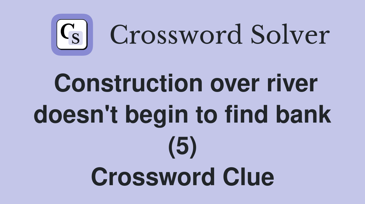 Construction over river doesn't begin to find bank (5) Crossword Clue