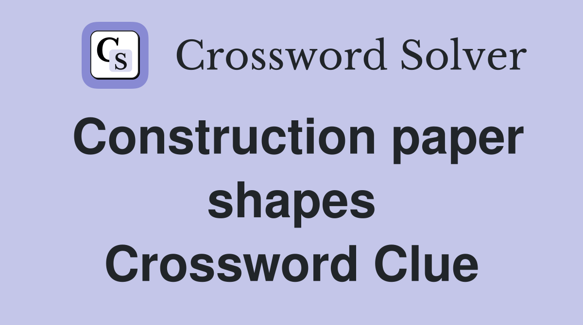 Construction paper shapes Crossword Clue