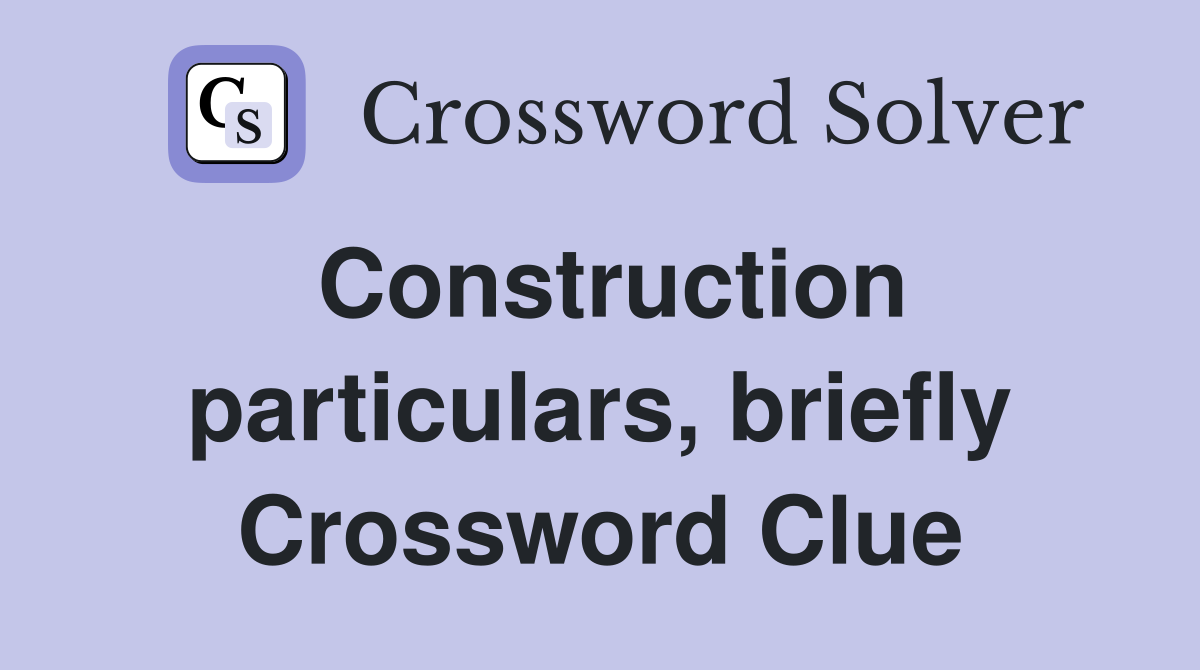 Construction particulars, briefly Crossword Clue