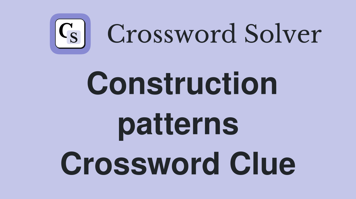 Construction patterns Crossword Clue
