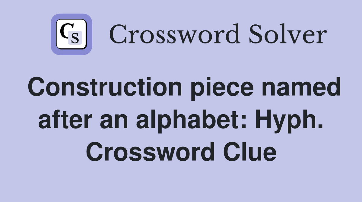 Construction piece named after an alphabet: Hyph. Crossword Clue