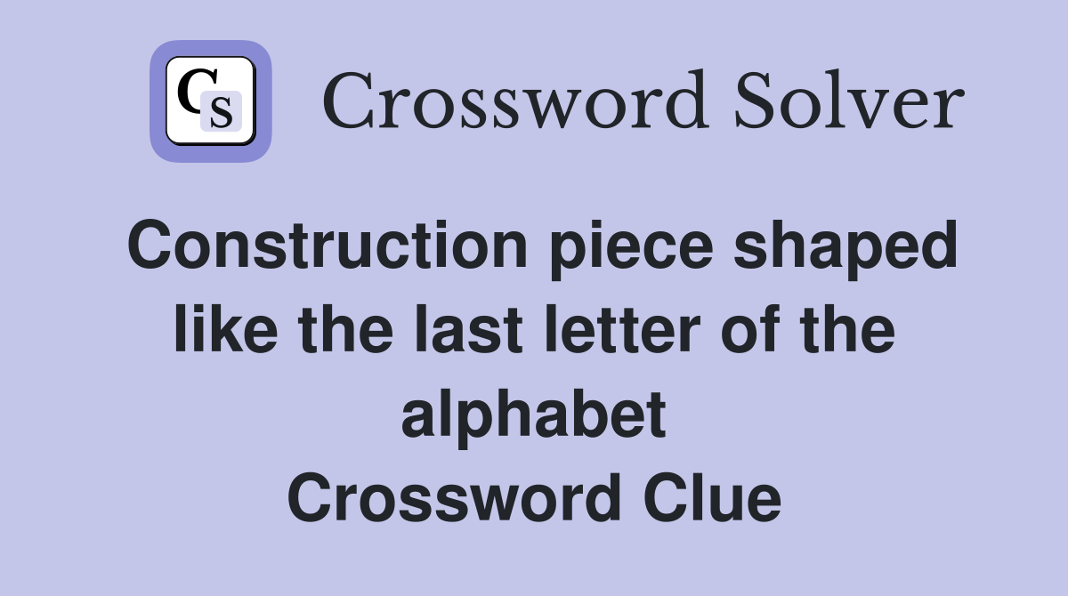 Construction piece shaped like the last letter of the alphabet Crossword Clue