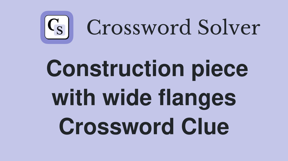 Construction piece with wide flanges Crossword Clue