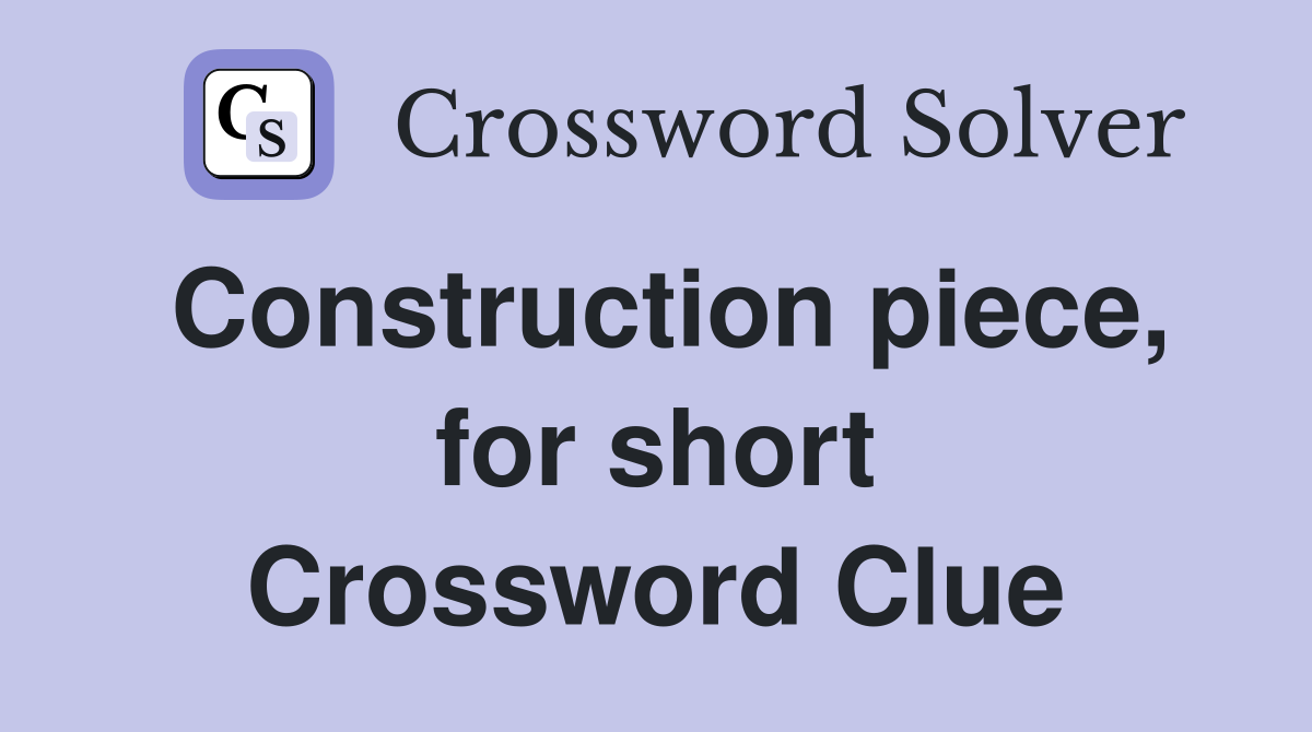 Construction piece, for short Crossword Clue