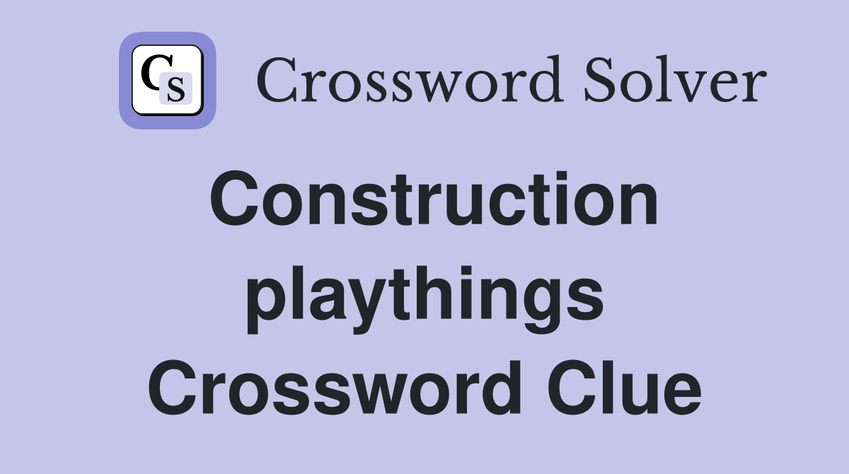 Construction playthings Crossword Clue