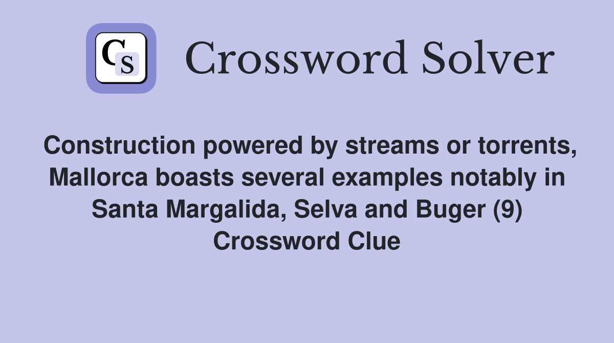 Construction powered by streams or torrents, Mallorca boasts several examples notably in Santa Margalida, Selva and Buger (9) Crossword Clue