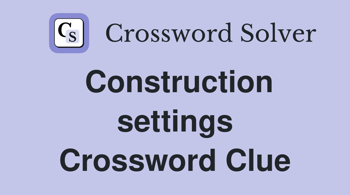 Construction settings Crossword Clue