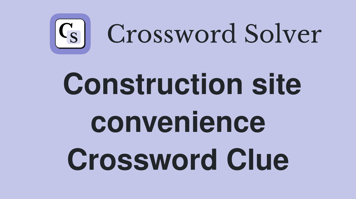 Construction site convenience Crossword Clue