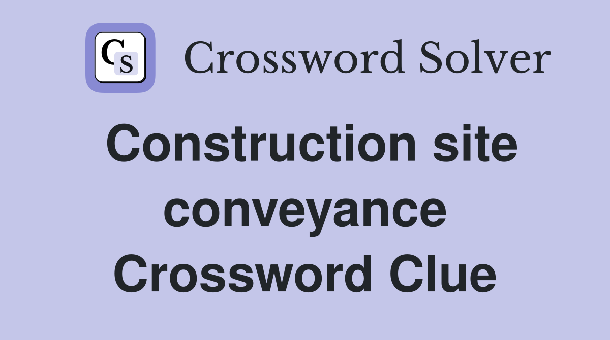 Construction site conveyance Crossword Clue