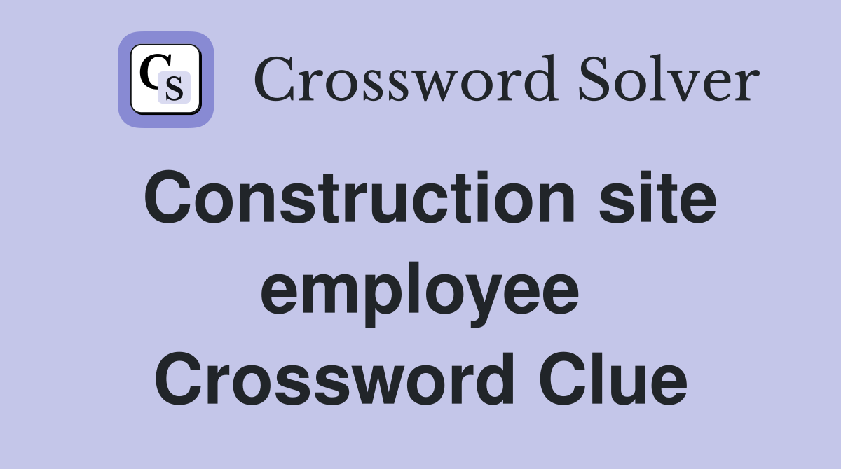 Construction site employee Crossword Clue