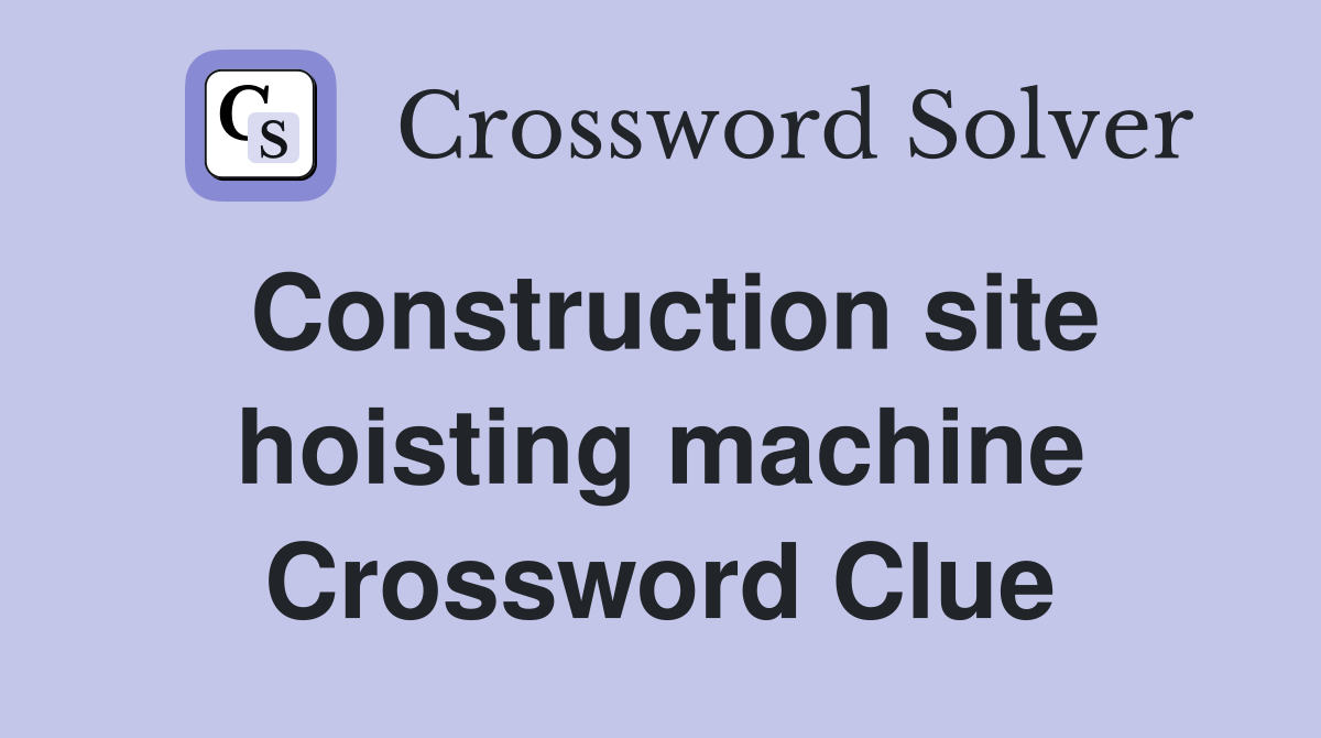 Construction site hoisting machine Crossword Clue
