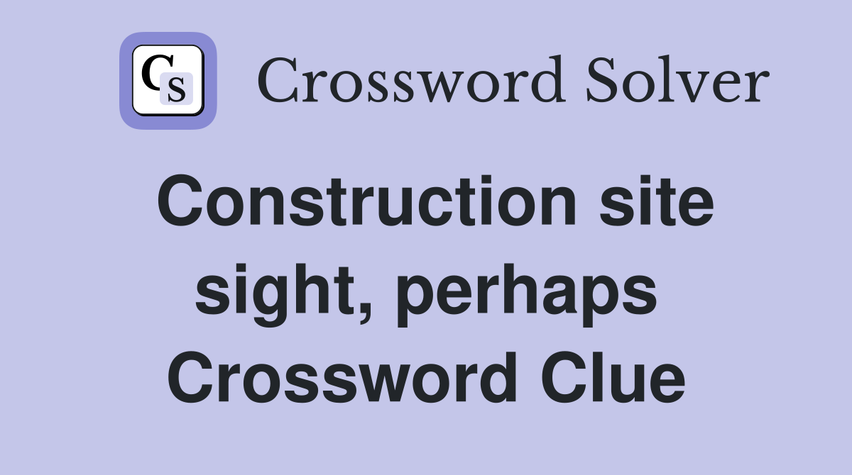 Construction site sight, perhaps Crossword Clue