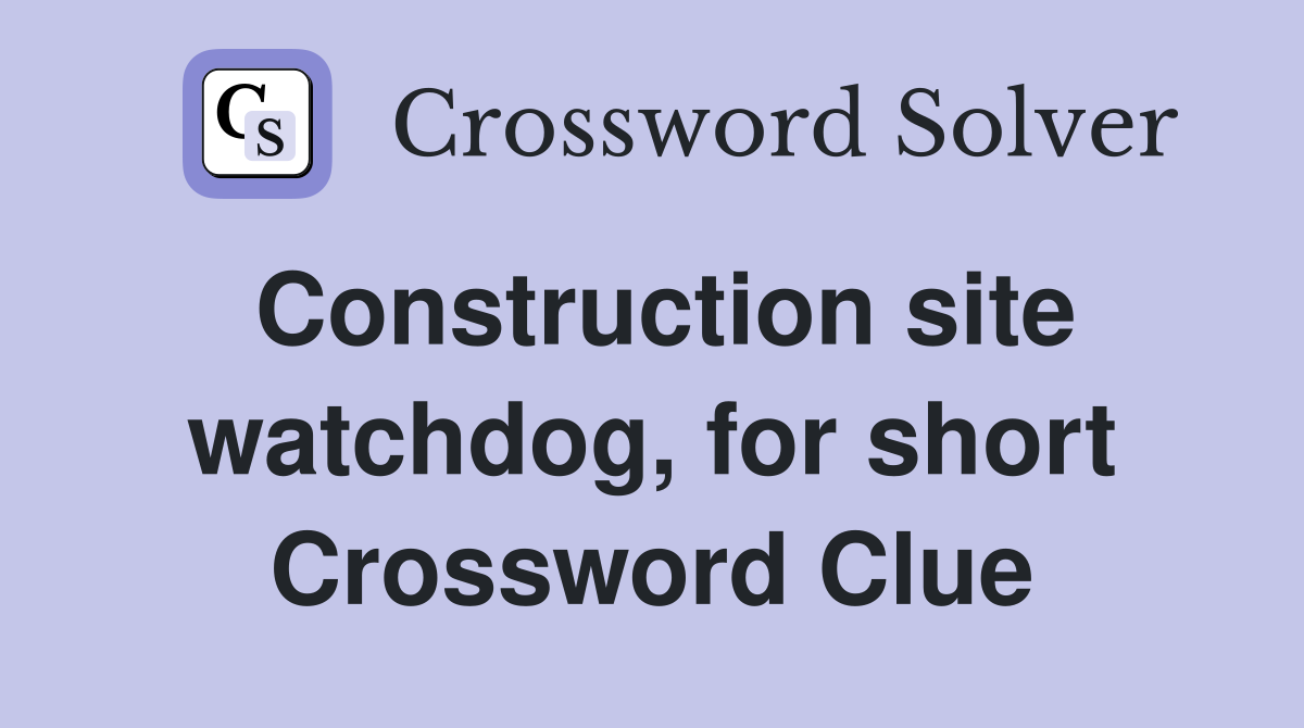 Construction site watchdog, for short Crossword Clue