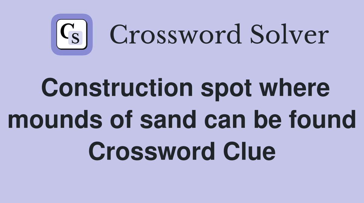 Construction spot where mounds of sand can be found Crossword Clue