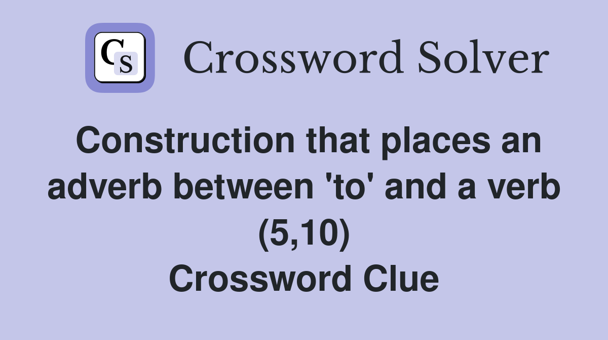 Construction that places an adverb between 'to' and a verb (5,10) Crossword Clue