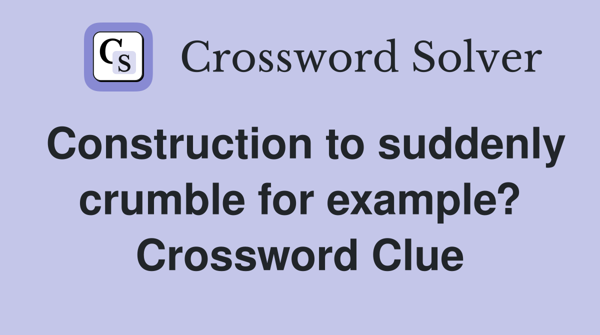 Construction to suddenly crumble for example? Crossword Clue