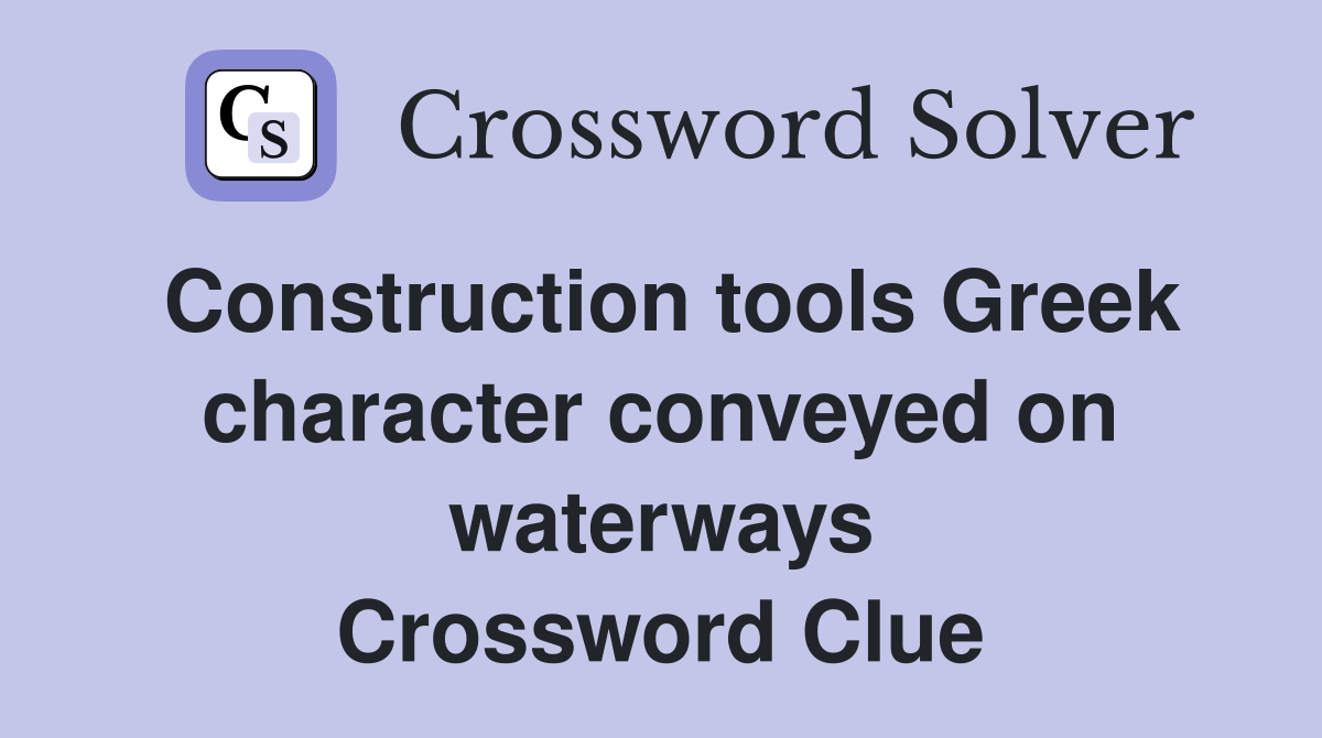 Construction tools Greek character conveyed on waterways Crossword Clue