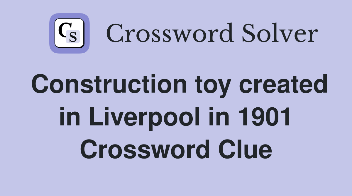 Construction toy created in Liverpool in 1901 Crossword Clue